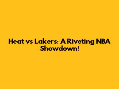 Heat vs Lakers: A Riveting NBA Showdown!