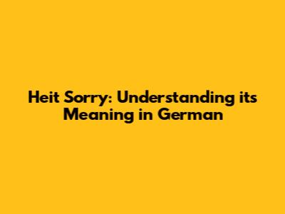 Heit Sorry: Understanding its Meaning in German