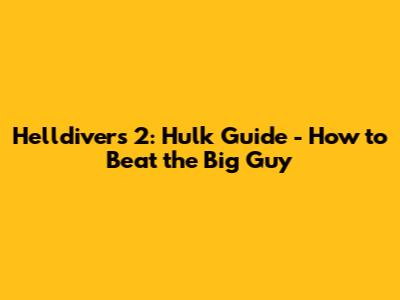 Helldivers 2: Hulk Guide - How to Beat the Big Guy