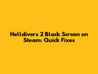 Helldivers 2 Black Screen on Steam: Quick Fixes