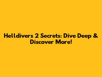Helldivers 2 Secrets: Dive Deep & Discover More!