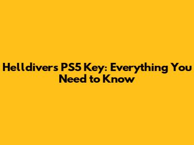 Helldivers PS5 Key: Everything You Need to Know