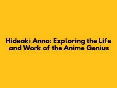 Hideaki Anno: Exploring the Life and Work of the Anime Genius