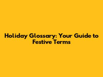Holiday Glossary: Your Guide to Festive Terms