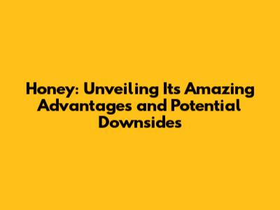 Honey: Unveiling Its Amazing Advantages and Potential Downsides