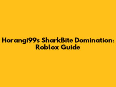 Horangi99's SharkBite Domination: Roblox Guide