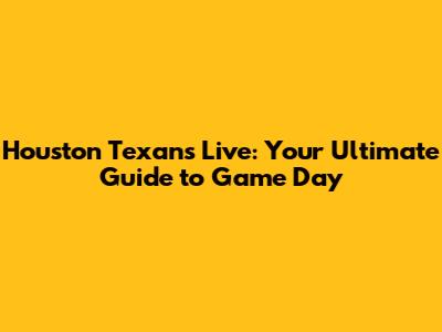 Houston Texans Live: Your Ultimate Guide to Game Day