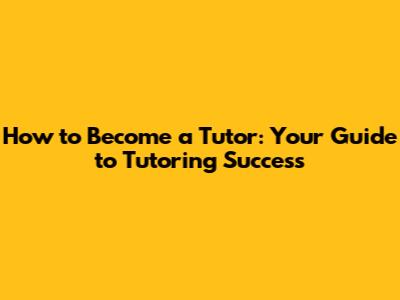 How to Become a Tutor: Your Guide to Tutoring Success
