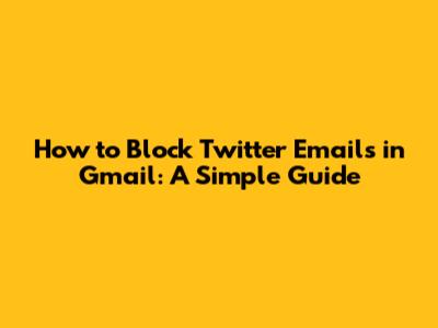 How to Block Twitter Emails in Gmail: A Simple Guide