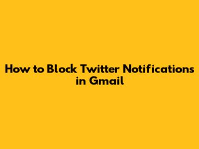 How to Block Twitter Notifications in Gmail
