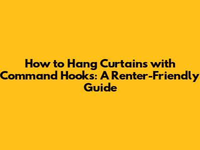 How to Hang Curtains with Command Hooks: A Renter-Friendly Guide
