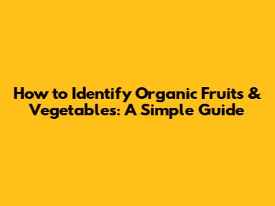 How to Identify Organic Fruits & Vegetables: A Simple Guide