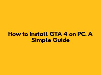 How to Install GTA 4 on PC: A Simple Guide