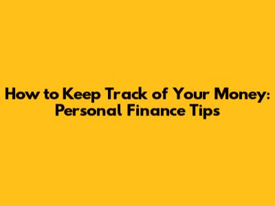 How to Keep Track of Your Money: Personal Finance Tips