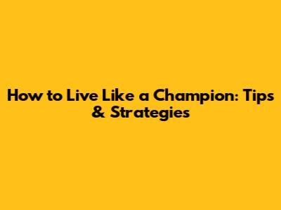 How to Live Like a Champion: Tips & Strategies