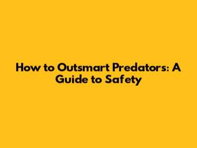 How to Outsmart Predators: A Guide to Safety