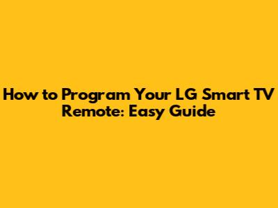 How to Program Your LG Smart TV Remote: Easy Guide
