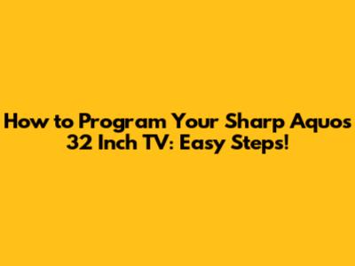 How to Program Your Sharp Aquos 32 Inch TV: Easy Steps!