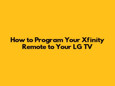 How to Program Your Xfinity Remote to Your LG TV