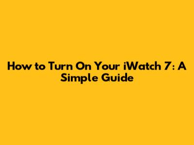 How to Turn On Your iWatch 7: A Simple Guide