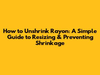 How to Unshrink Rayon: A Simple Guide to Resizing & Preventing Shrinkage