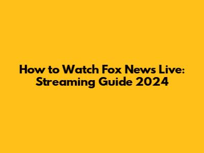How to Watch Fox News Live: Streaming Guide 2024