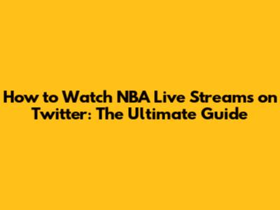 How to Watch NBA Live Streams on Twitter: The Ultimate Guide