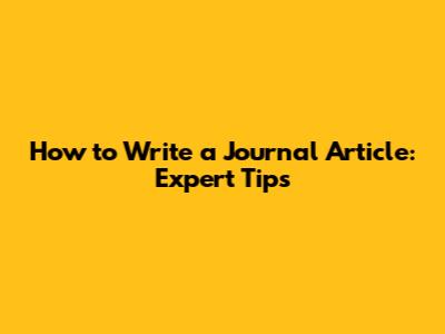 How to Write a Journal Article: Expert Tips