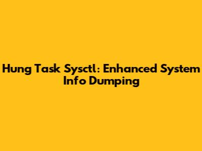 Hung Task Sysctl: Enhanced System Info Dumping
