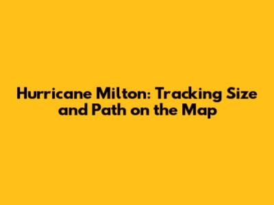 Hurricane Milton: Tracking Size and Path on the Map