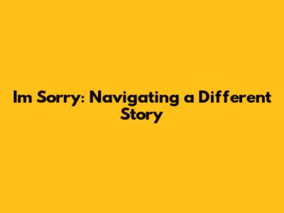 I'm Sorry: Navigating a Different Story