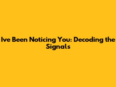 I've Been Noticing You: Decoding the Signals
