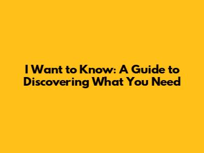 I Want to Know: A Guide to Discovering What You Need
