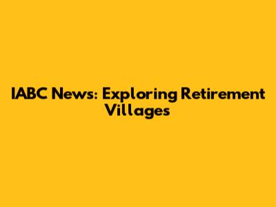 IABC News: Exploring Retirement Villages