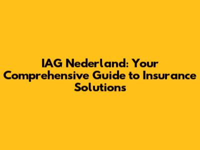 IAG Nederland: Your Comprehensive Guide to Insurance Solutions