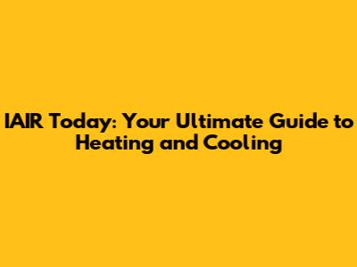IAIR Today: Your Ultimate Guide to Heating and Cooling