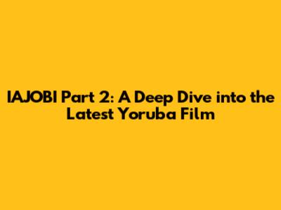 IAJOBI Part 2: A Deep Dive into the Latest Yoruba Film