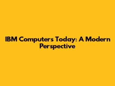 IBM Computers Today: A Modern Perspective