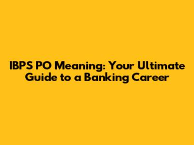 IBPS PO Meaning: Your Ultimate Guide to a Banking Career