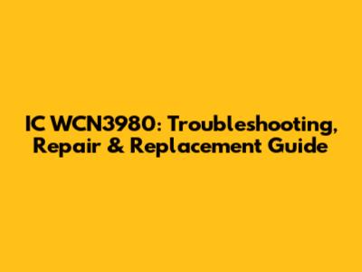 IC WCN3980: Troubleshooting, Repair & Replacement Guide