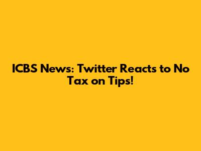 ICBS News: Twitter Reacts to No Tax on Tips!
