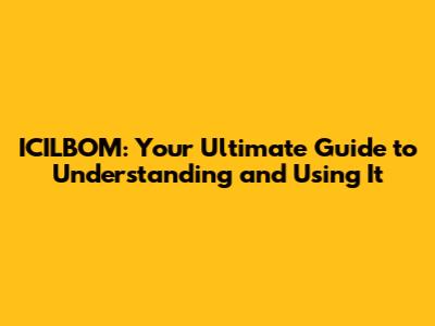 ICILBOM: Your Ultimate Guide to Understanding and Using It