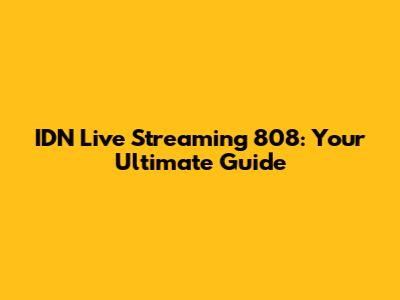 IDN Live Streaming 808: Your Ultimate Guide