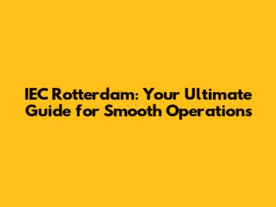 IEC Rotterdam: Your Ultimate Guide for Smooth Operations