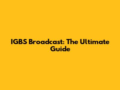 IGBS Broadcast: The Ultimate Guide