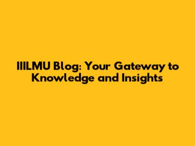 IIILMU Blog: Your Gateway to Knowledge and Insights