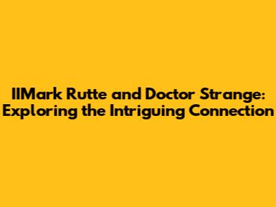 IIMark Rutte and Doctor Strange: Exploring the Intriguing Connection