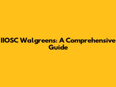 IIOSC Walgreens: A Comprehensive Guide