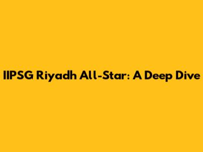 IIPSG Riyadh All-Star: A Deep Dive