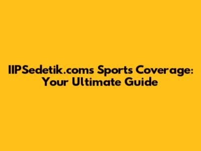 IIPSedetik.com's Sports Coverage: Your Ultimate Guide